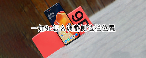 一加9r怎么调整侧边栏位置（一加9pro侧边）