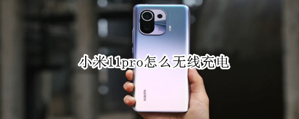 小米11pro怎么无线充电 小米11pro怎么无线充电充不了