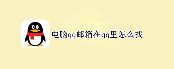 电脑qq邮箱在qq里怎么找 电脑qq邮箱在qq里怎么找不到