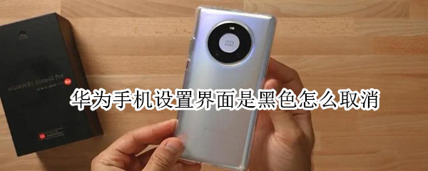 华为手机设置界面是黑色怎么取消（华为手机的设置界面怎么变成黑色）