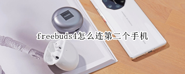 freebuds4怎么连第二个手机 freebuds2怎么连第二个手机
