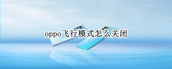 oppo飞行模式怎么关闭 OPPO怎么关闭飞行模式