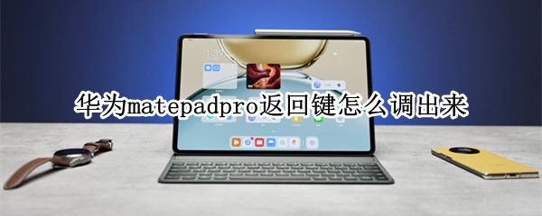 华为matepadpro返回键怎么调出来（华为平板matepad pro如何设置返回键）