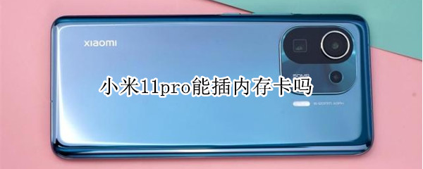 小米11pro能插内存卡吗 小米11pro支不支持内存卡