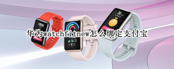 华为watchfitnew怎么绑定支付宝 华为手表fit怎么绑定支付宝