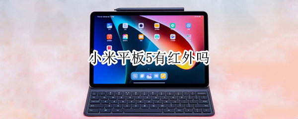小米平板5有红外吗 小米平板5有红外吗?