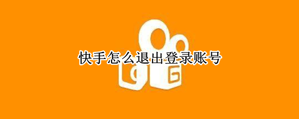 快手怎么退出登录账号（快手退出登录账号就注销了吗?）