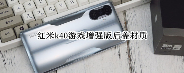 红米k40游戏增强版后盖材质（红米k40游戏增强版后盖材质怎么像塑料）