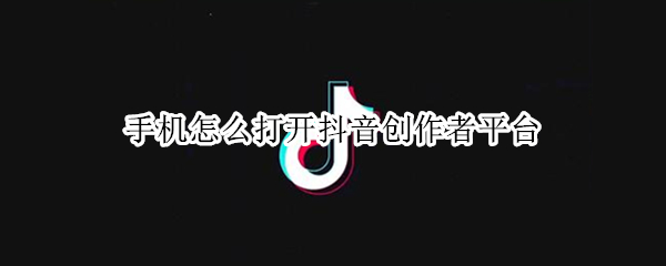手机怎么打开抖音创作者平台（手机怎么打开抖音创作者平台功能）