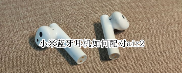 小米蓝牙耳机如何配对air2（小米蓝牙耳机如何配对air2s）