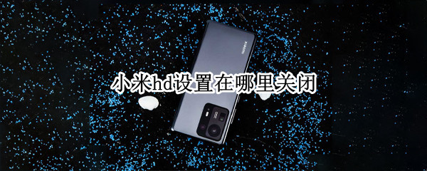 小米hd设置在哪里关闭（小米取消hd设置）