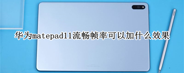 华为matepad11流畅帧率可以加什么效果（华为matepad11清晰度）