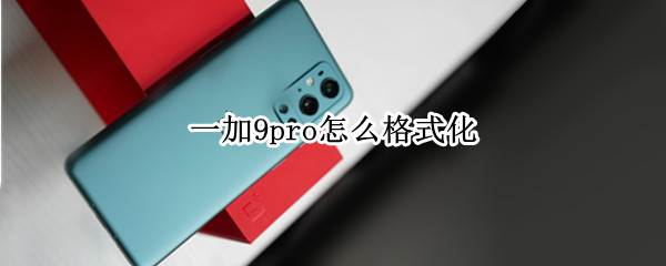 一加9pro怎么格式化 一加8pro如何格式化