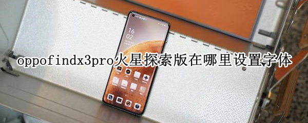 oppofindx3pro火星探索版在哪里设置字体（oppofindx3火星探索版壁纸）