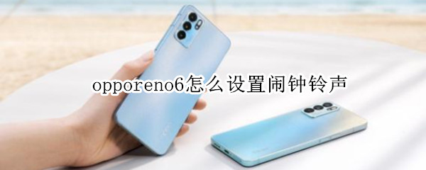 opporeno6怎么设置闹钟铃声（opporeno6pro的闹钟铃声怎么设置）