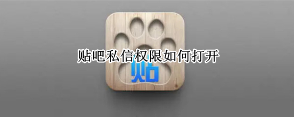贴吧私信权限如何打开 贴吧私信权限如何打开的