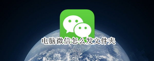 电脑微信怎么发文件夹 电脑微信怎么发文件夹图片给别人