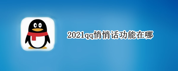 2021qq悄悄话功能在哪（2021新版qq悄悄话功能在哪）