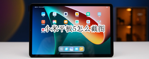 小米平板5怎么截图（小米平板5怎么截图快捷键）