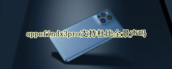 oppofindx3pro支持杜比全景声吗（oppofindx3pro有2k吗）