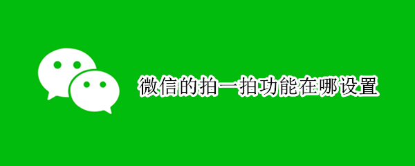 微信的拍一拍功能在哪设置（微信的拍一拍功能在哪设置的）