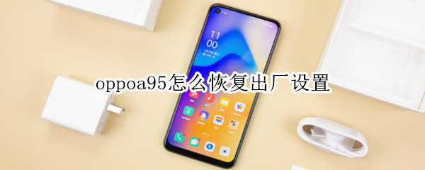 oppoa95怎么恢复出厂设置（oppoa90怎么恢复出厂设置）