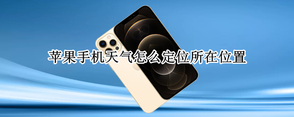 苹果手机天气怎么定位所在位置（苹果手机怎么定位当前位置天气）