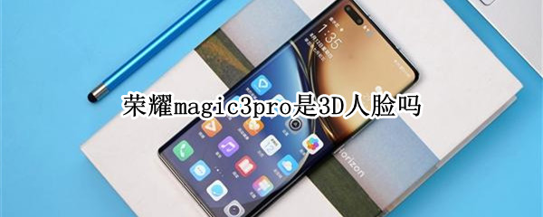 荣耀magic3pro是3d人脸吗（荣耀magic3有3d人脸吗）