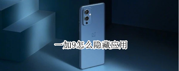 一加9怎么隐藏应用 一加9怎么隐藏应用图标