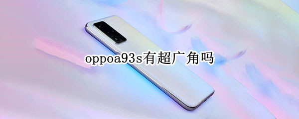 oppoa93s有超广角吗（oppoa93有没有超广角）