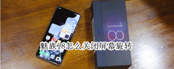 魅族18怎么关闭屏幕旋转 魅族18怎么关闭屏幕旋转设置