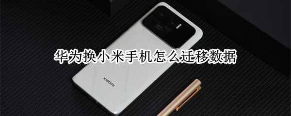华为换小米手机怎么迁移数据 华为和小米怎么一键换机