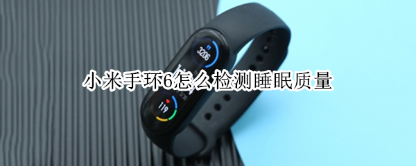 小米手环6怎么检测睡眠质量 小米手环6怎样测睡眠