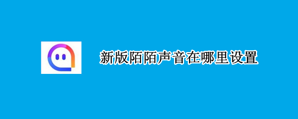 新版陌陌声音在哪里设置（最新版本陌陌声音在哪里设置）