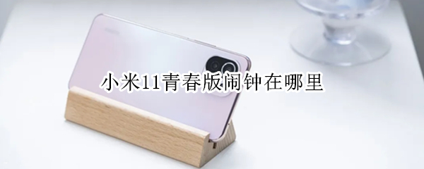 小米11青春版闹钟在哪里 小米11青春版闹钟在哪里关闭