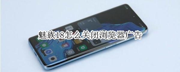 魅族18怎么关闭浏览器广告（魅族自带浏览器广告怎么关）