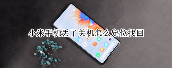 小米手机丢了关机怎么定位找回（小米手机丢了关机怎么定位找回免费）