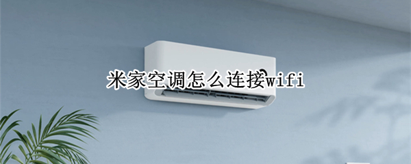 米家空调怎么连接wifi 米家空调怎么连接小爱同学