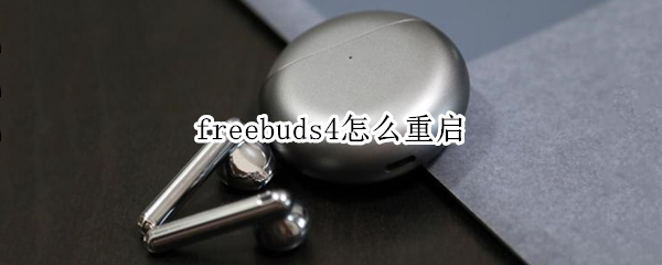 freebuds4怎么重启 怎么重启freebuds3
