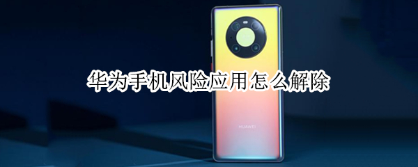 华为手机风险应用怎么解除 华为怎么消除风险应用
