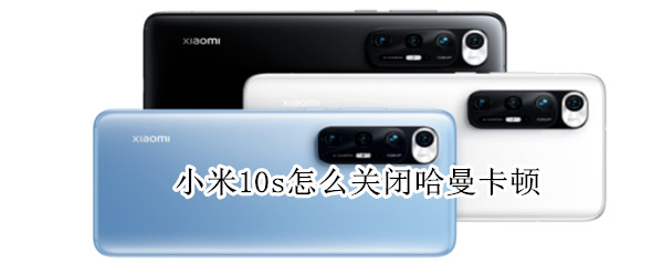 小米10s怎么关闭哈曼卡顿 小米10s怎么关闭哈曼卡顿音乐