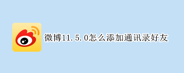微博11.5.0怎么添加通讯录好友（微博11.5.3怎么添加通讯录好友）