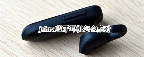 jabra蓝牙耳机怎么配对 jabra蓝牙耳机怎么配对不上