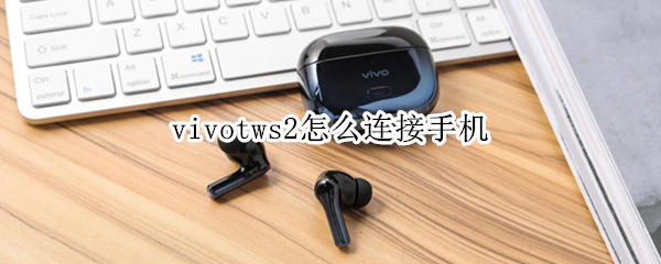 vivotws2怎么连接手机（vivotws2连接手机需要下载什么应用）