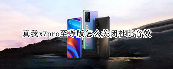 真我x7pro至尊版怎么关闭杜比音效 真我x7prohd怎么关闭