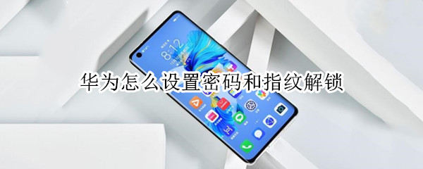 华为怎么设置密码和指纹解锁（华为手机如何设置指纹解锁密码）