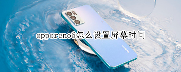 opporeno6怎么设置屏幕时间（opporeno6怎么设置时间显示）