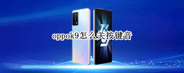 oppok9怎么关按键音 oppoK9按键音怎么关闭