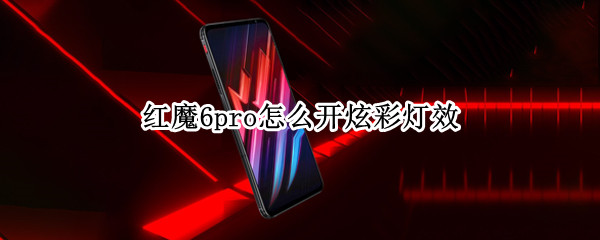 红魔6pro怎么开炫彩灯效 红魔6r有灯吗