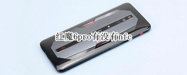 红魔6pro有没有nfc 红魔6pro有没有红魔姬